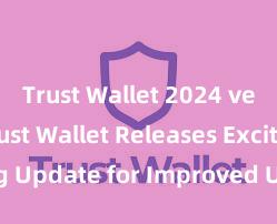 Trust Wallet 2024 version Trust Wallet Releases Exciting Update for Improved User Experience